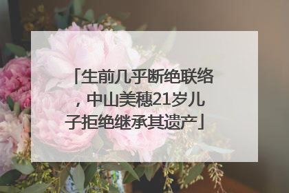 生前几乎断绝联络，中山美穗21岁儿子拒绝继承其遗产